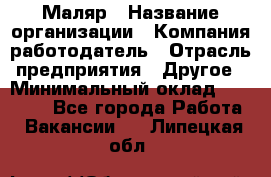 Маляр › Название организации ­ Компания-работодатель › Отрасль предприятия ­ Другое › Минимальный оклад ­ 23 000 - Все города Работа » Вакансии   . Липецкая обл.